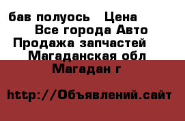  Baw бав полуось › Цена ­ 1 800 - Все города Авто » Продажа запчастей   . Магаданская обл.,Магадан г.